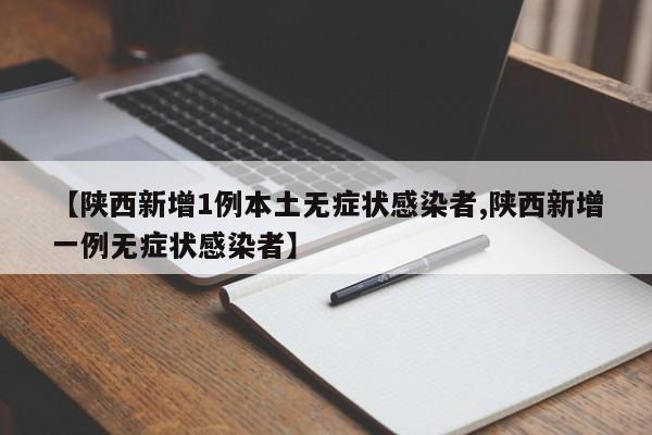【陕西新增1例本土无症状感染者,陕西新增一例无症状感染者】