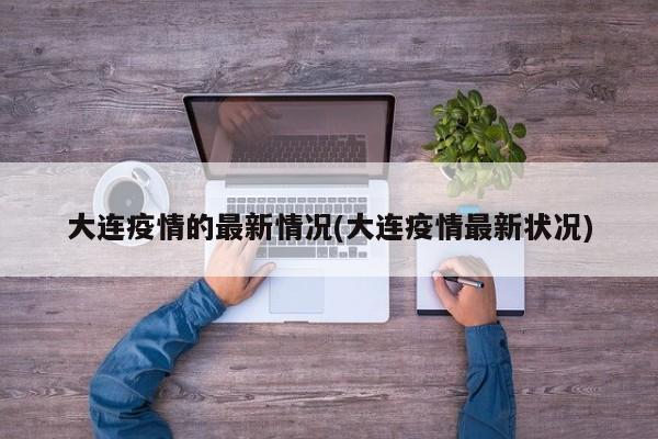 大连疫情的最新情况(大连疫情最新状况)