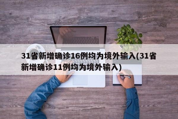 31省新增确诊16例均为境外输入(31省新增确诊11例均为境外输入)