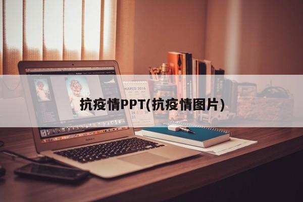 抗疫情PPT(抗疫情图片)