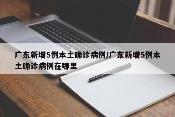 广东新增5例本土确诊病例/广东新增5例本土确诊病例在哪里
