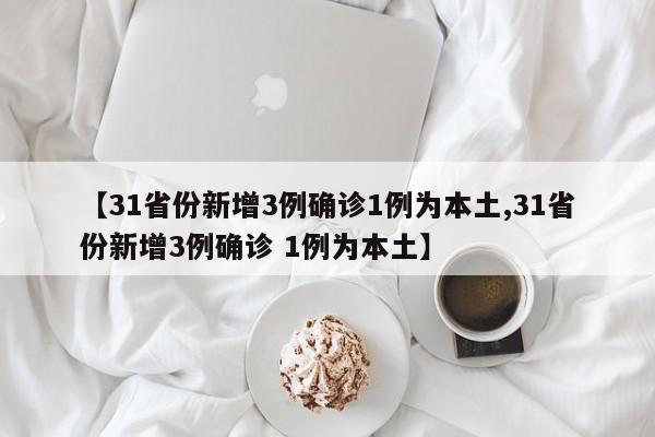 【31省份新增3例确诊1例为本土,31省份新增3例确诊 1例为本土】