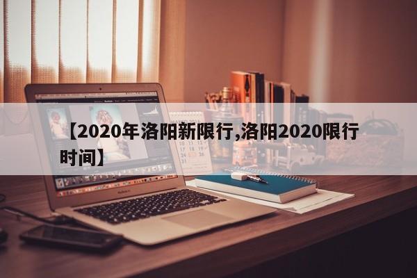 【2020年洛阳新限行,洛阳2020限行时间】
