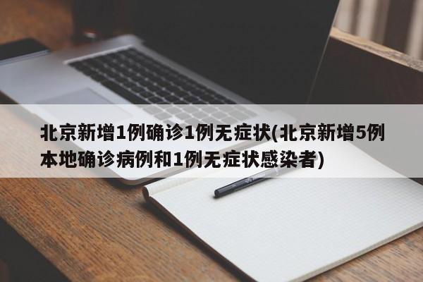 北京新增1例确诊1例无症状(北京新增5例本地确诊病例和1例无症状感染者)