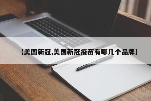【美国新冠,美国新冠疫苗有哪几个品牌】