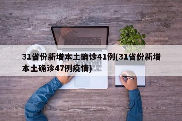 31省份新增本土确诊41例(31省份新增本土确诊47例疫情)
