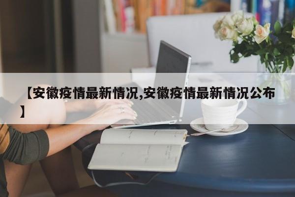 【安徽疫情最新情况,安徽疫情最新情况公布】