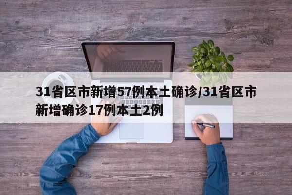 31省区市新增57例本土确诊/31省区市新增确诊17例本土2例