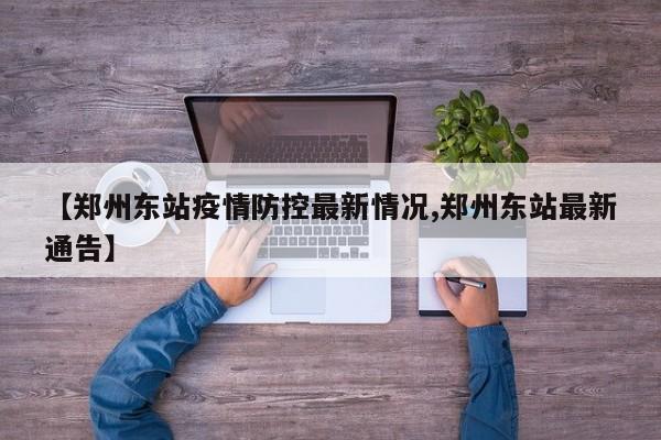【郑州东站疫情防控最新情况,郑州东站最新通告】