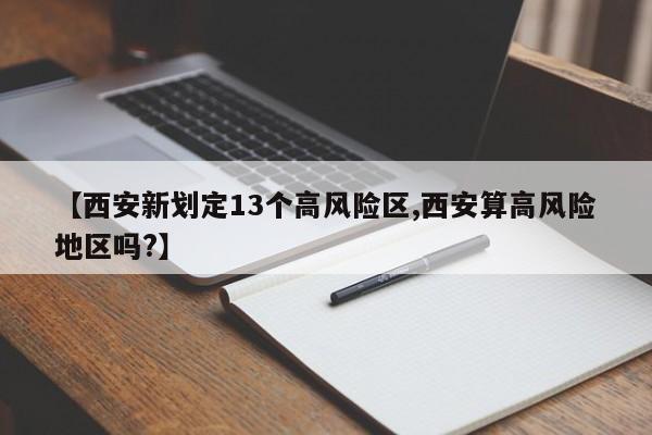 【西安新划定13个高风险区,西安算高风险地区吗?】