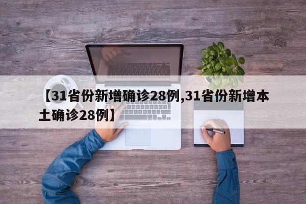 【31省份新增确诊28例,31省份新增本土确诊28例】
