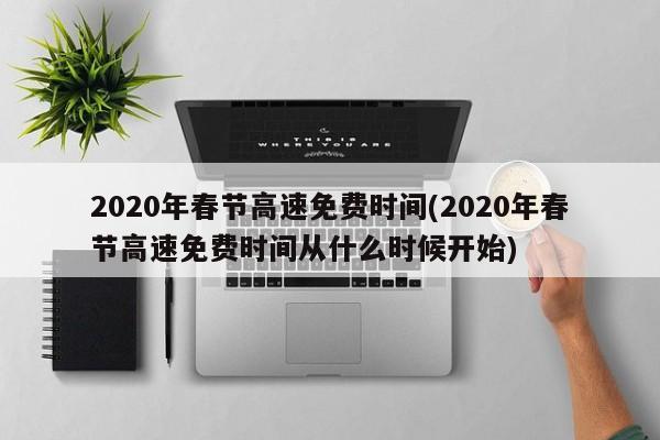 2020年春节高速免费时间(2020年春节高速免费时间从什么时候开始)