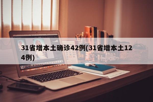 31省增本土确诊42例(31省增本土124例)
