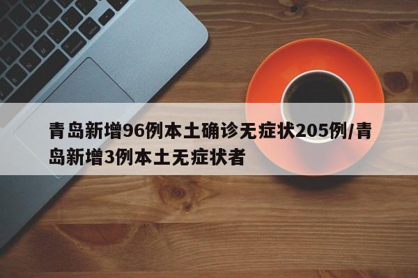 青岛新增96例本土确诊无症状205例/青岛新增3例本土无症状者