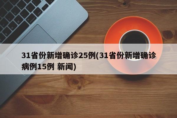 31省份新增确诊25例(31省份新增确诊病例15例 新闻)