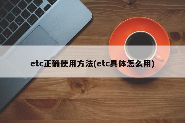 etc正确使用方法(etc具体怎么用)