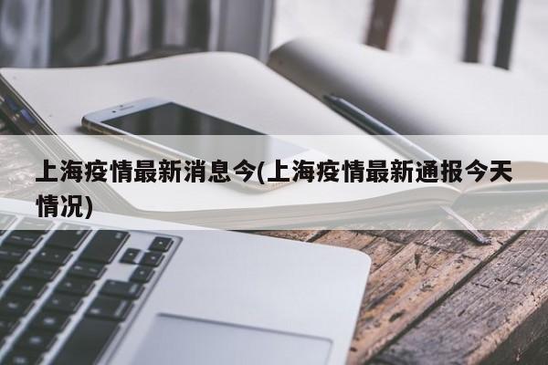 上海疫情最新消息今(上海疫情最新通报今天情况)