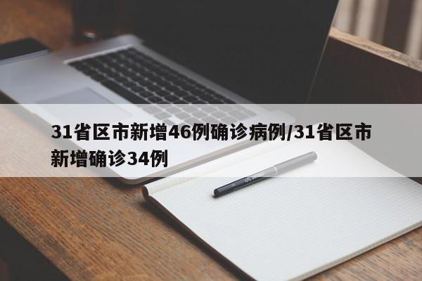 31省区市新增46例确诊病例/31省区市新增确诊34例