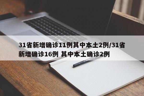 31省新增确诊11例其中本土2例/31省新增确诊16例 其中本土确诊2例