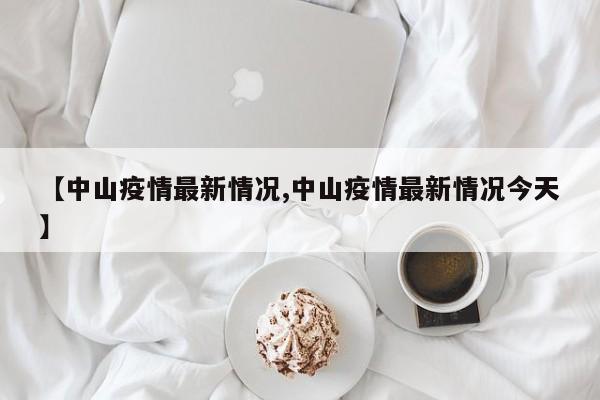 【中山疫情最新情况,中山疫情最新情况今天】