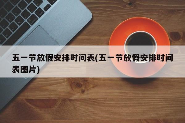 五一节放假安排时间表(五一节放假安排时间表图片)