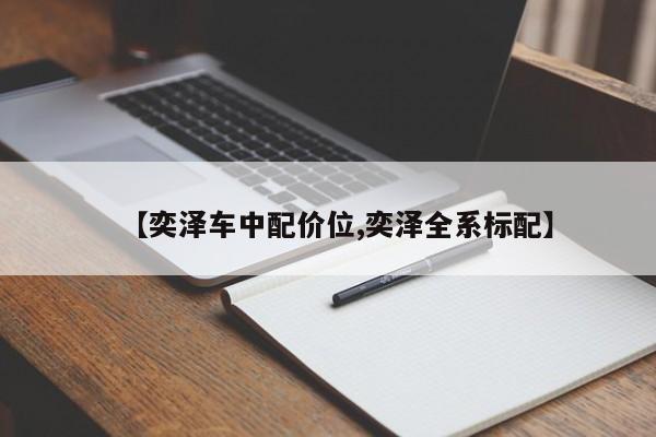 【奕泽车中配价位,奕泽全系标配】