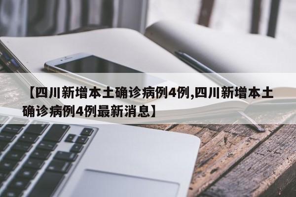 【四川新增本土确诊病例4例,四川新增本土确诊病例4例最新消息】