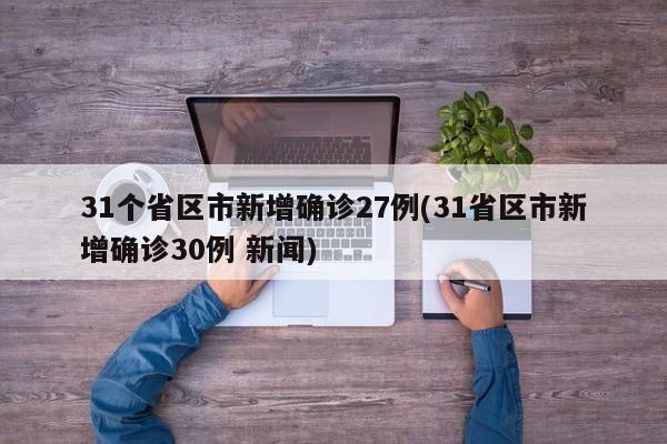 31个省区市新增确诊27例(31省区市新增确诊30例 新闻)