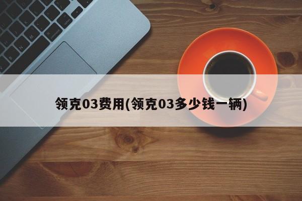领克03费用(领克03多少钱一辆)