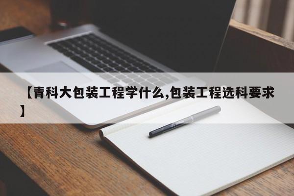 【青科大包装工程学什么,包装工程选科要求】