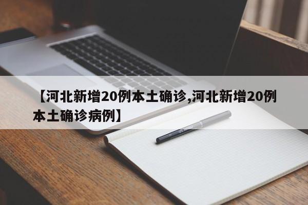 【河北新增20例本土确诊,河北新增20例本土确诊病例】