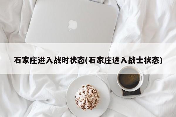 石家庄进入战时状态(石家庄进入战士状态)