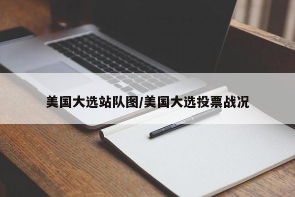 美国大选站队图/美国大选投票战况