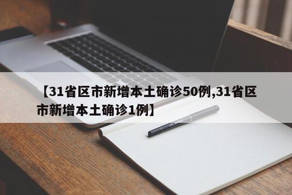 【31省区市新增本土确诊50例,31省区市新增本土确诊1例】