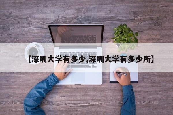 【深圳大学有多少,深圳大学有多少所】
