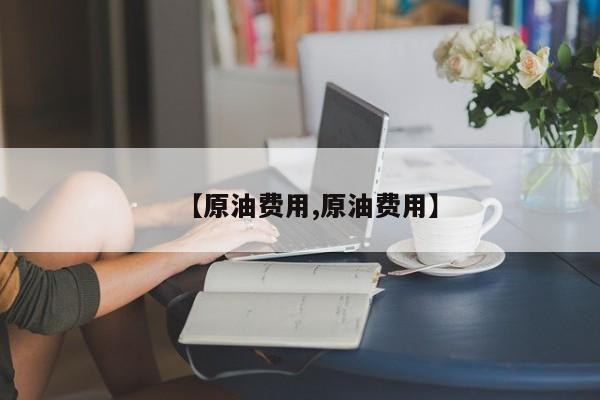 【原油费用,原油费用】