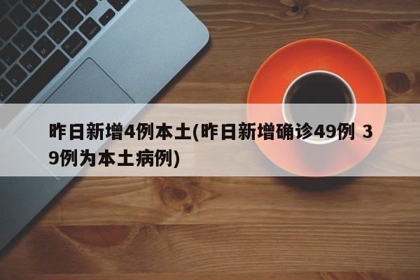 昨日新增4例本土(昨日新增确诊49例 39例为本土病例)
