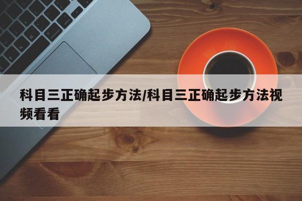 科目三正确起步方法/科目三正确起步方法视频看看