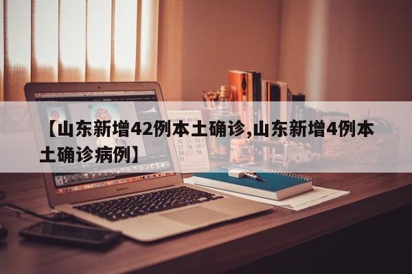 【山东新增42例本土确诊,山东新增4例本土确诊病例】