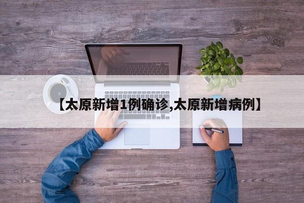 【太原新增1例确诊,太原新增病例】
