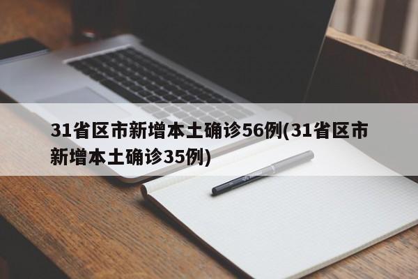 31省区市新增本土确诊56例(31省区市新增本土确诊35例)