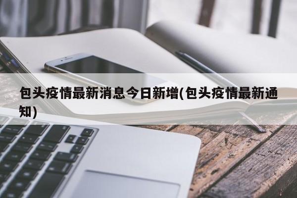 包头疫情最新消息今日新增(包头疫情最新通知)