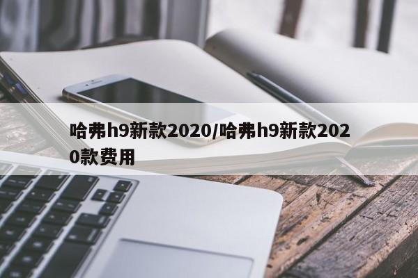 哈弗h9新款2020/哈弗h9新款2020款费用