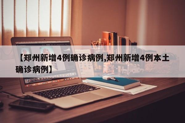 【郑州新增4例确诊病例,郑州新增4例本土确诊病例】