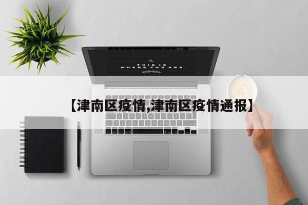 【津南区疫情,津南区疫情通报】