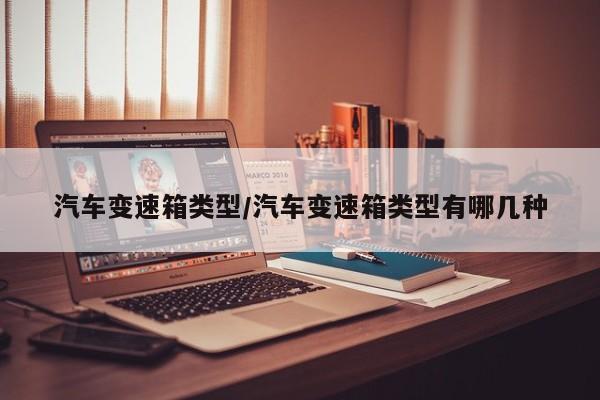 汽车变速箱类型/汽车变速箱类型有哪几种