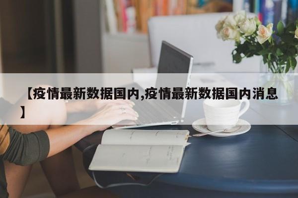【疫情最新数据国内,疫情最新数据国内消息】