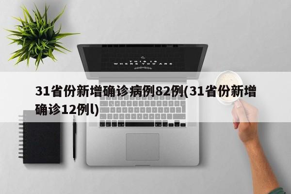 31省份新增确诊病例82例(31省份新增确诊12例l)
