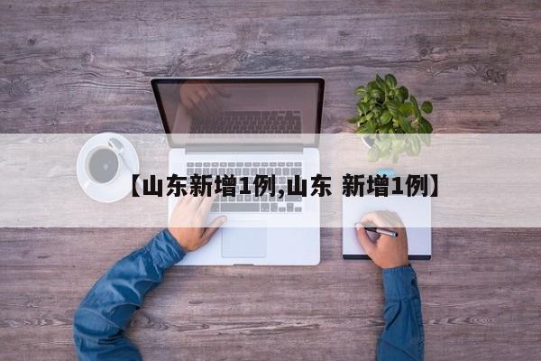 【山东新增1例,山东 新增1例】