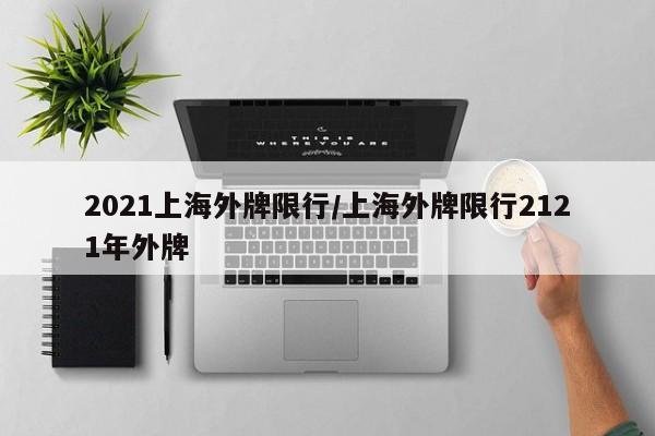 2021上海外牌限行/上海外牌限行2121年外牌